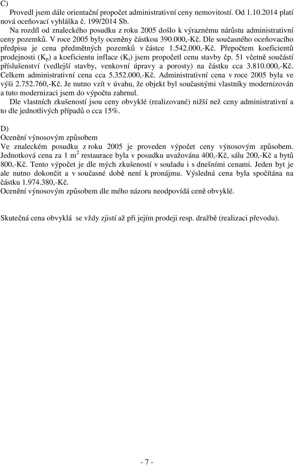 Dle současného oceňovacího předpisu je cena předmětných pozemků v částce 1.542.000,-Kč. Přepočtem koeficientů prodejnosti (K p ) a koeficientu inflace (K i ) jsem propočetl cenu stavby čp.