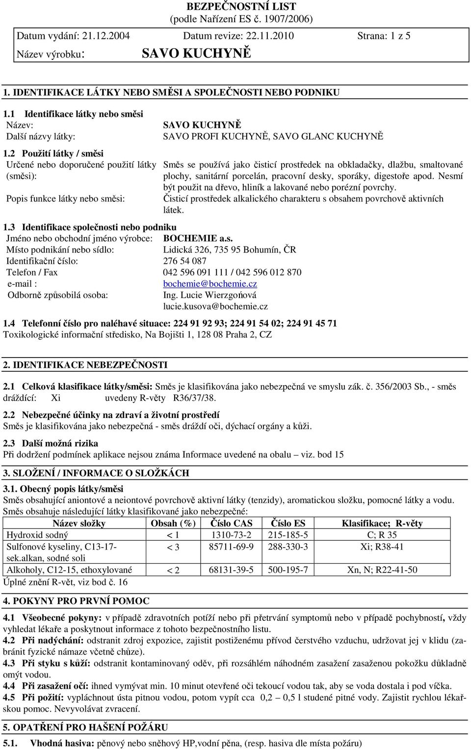 3 Identifikace společnosti nebo podniku Jméno nebo obchodní jméno výrobce: BOCHEMIE a.s. Místo podnikání nebo sídlo: Lidická 326, 735 95 Bohumín, ČR Identifikační číslo: 276 54 087 Telefon / Fax 042 596 091 111 / 042 596 012 870 e-mail : bochemie@bochemie.