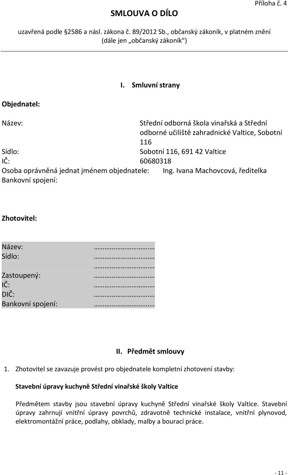 objednatele: Ing. Ivana Machovcová, ředitelka Bankovní spojení: Zhotovitel: Název: Sídlo: Zastoupený: IČ: DIČ: Bankovní spojení:....... II. Předmět smlouvy 1.