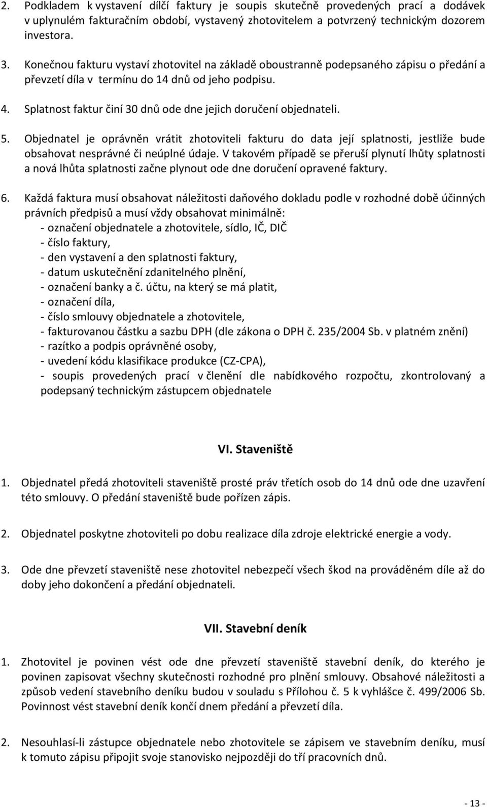 Splatnost faktur činí 30 dnů ode dne jejich doručení objednateli. 5. Objednatel je oprávněn vrátit zhotoviteli fakturu do data její splatnosti, jestliže bude obsahovat nesprávné či neúplné údaje.
