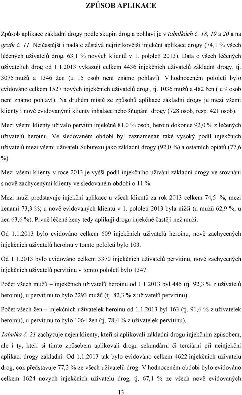 3075 mužů a 46 žen (u 15 osob není známo pohlaví). V hodnoceném pololetí bylo evidováno celkem 1527 nových injekčních uživatelů drog, tj. 1036 mužů a 482 žen ( u 9 osob není známo pohlaví).