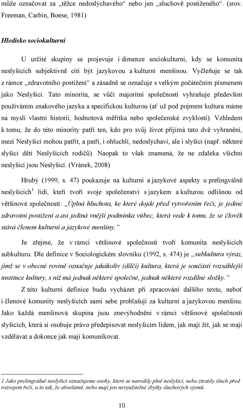 Vyčleňuje se tak z rámce zdravotního postiţení a zásadně se označuje s velkým počátečním písmenem jako Neslyšící.