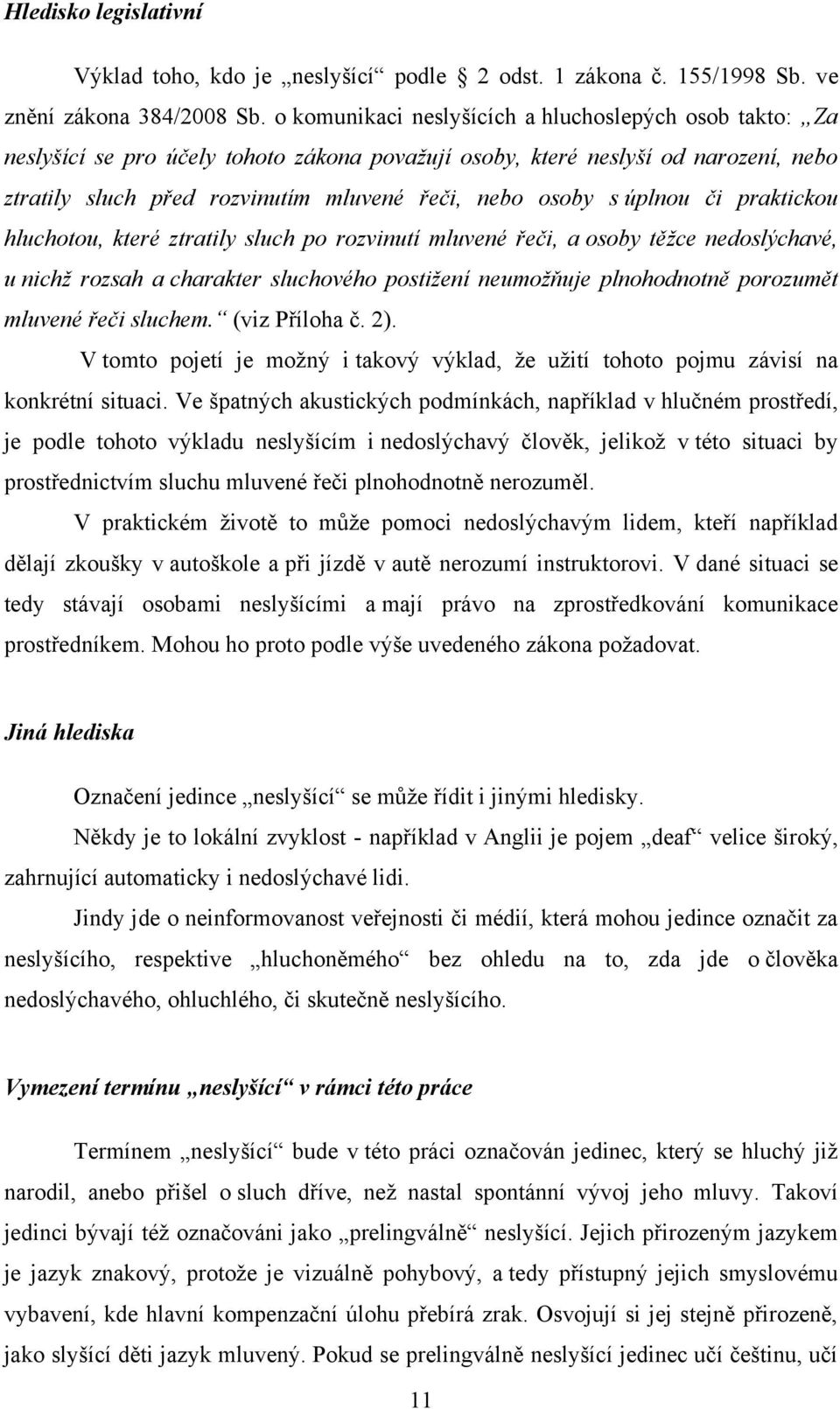 úplnou či praktickou hluchotou, které ztratily sluch po rozvinutí mluvené řeči, a osoby těžce nedoslýchavé, u nichž rozsah a charakter sluchového postižení neumožňuje plnohodnotně porozumět mluvené