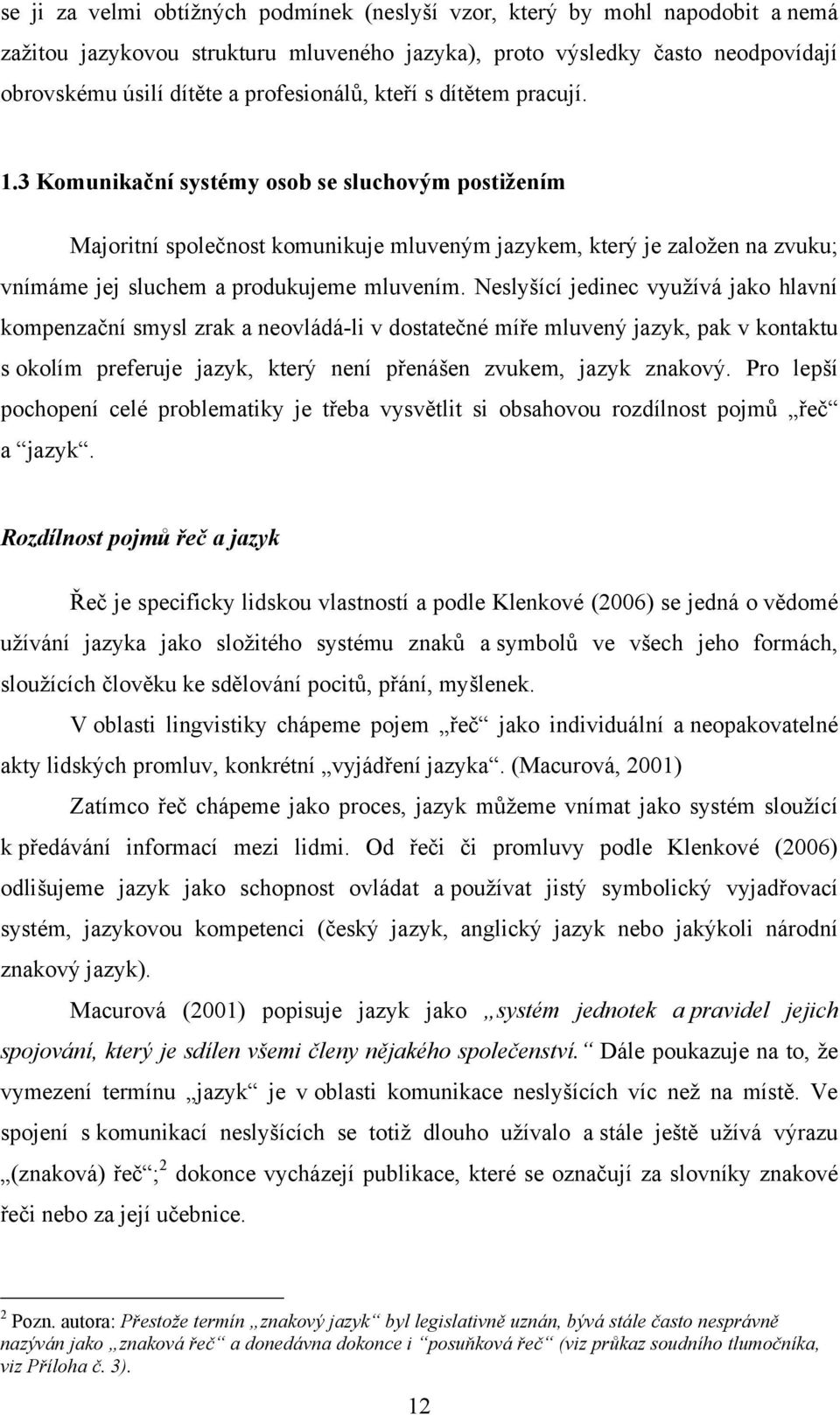 3 Komunikační systémy osob se sluchovým postiţením Majoritní společnost komunikuje mluveným jazykem, který je zaloţen na zvuku; vnímáme jej sluchem a produkujeme mluvením.