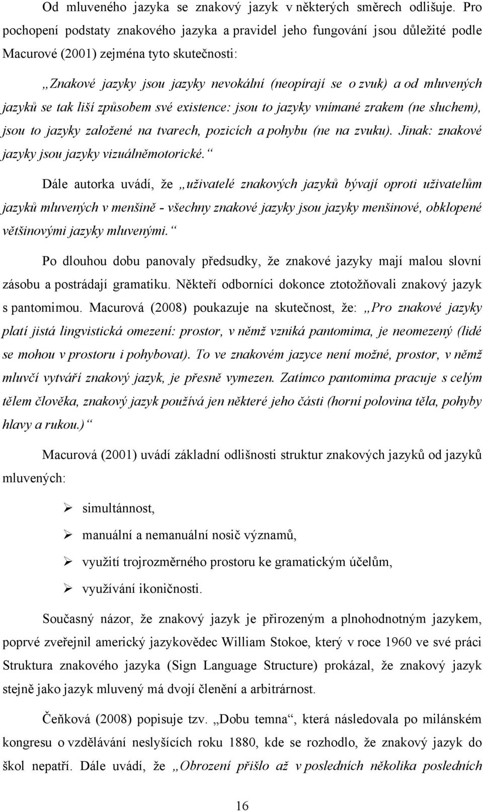 mluvených jazyků se tak liší způsobem své existence: jsou to jazyky vnímané zrakem (ne sluchem), jsou to jazyky založené na tvarech, pozicích a pohybu (ne na zvuku).