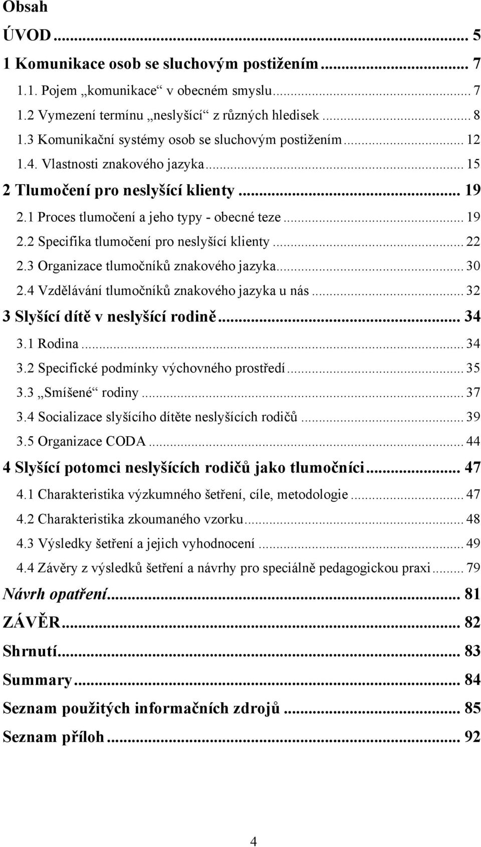 .. 22 2.3 Organizace tlumočníků znakového jazyka... 30 2.4 Vzdělávání tlumočníků znakového jazyka u nás... 32 3 Slyšící dítě v neslyšící rodině... 34 3.1 Rodina... 34 3.2 Specifické podmínky výchovného prostředí.
