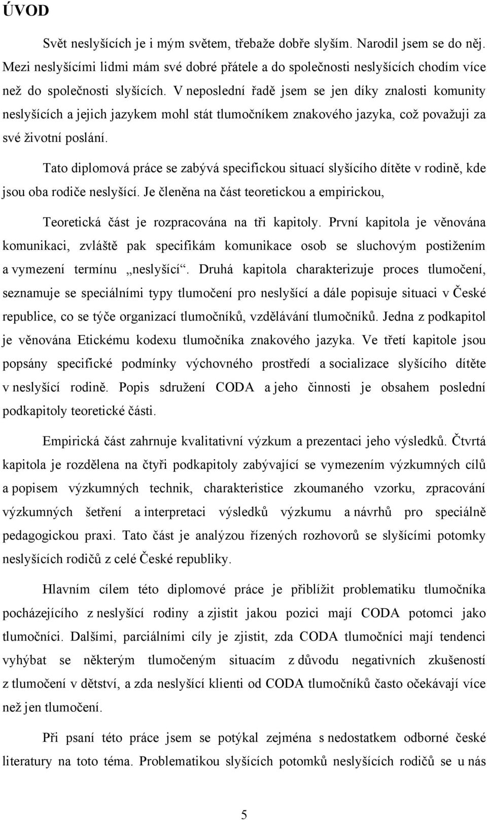 Tato diplomová práce se zabývá specifickou situací slyšícího dítěte v rodině, kde jsou oba rodiče neslyšící.