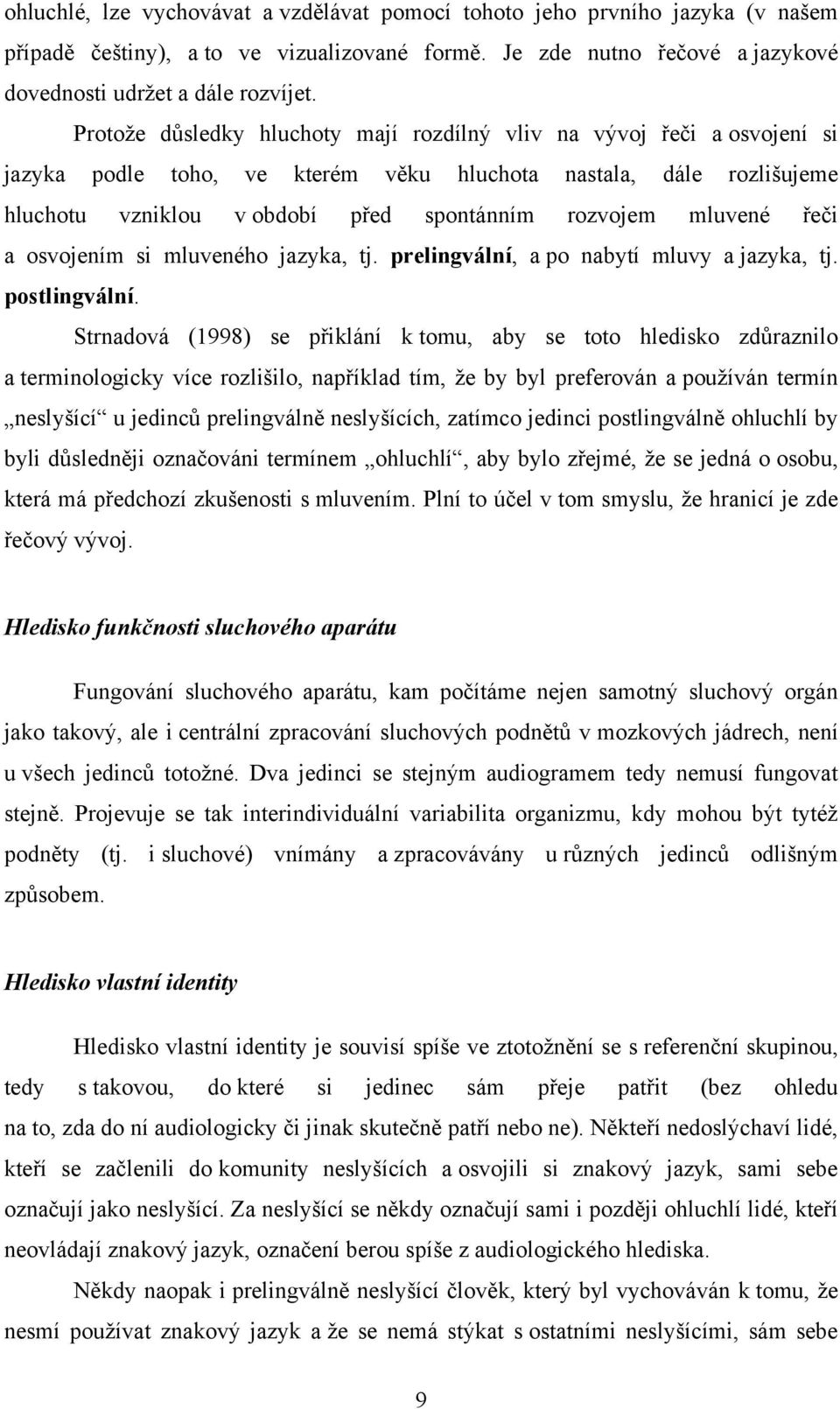 mluvené řeči a osvojením si mluveného jazyka, tj. prelingvální, a po nabytí mluvy a jazyka, tj. postlingvální.