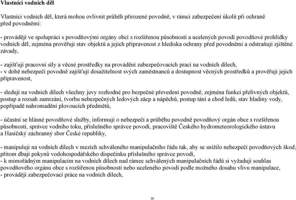 zajišťují pracovní síly a věcné prostředky na provádění zabezpečovacích prací na vodních dílech, - v době nebezpečí povodně zajišťují dosažitelnost svých zaměstnanců a dostupnost věcných prostředků a