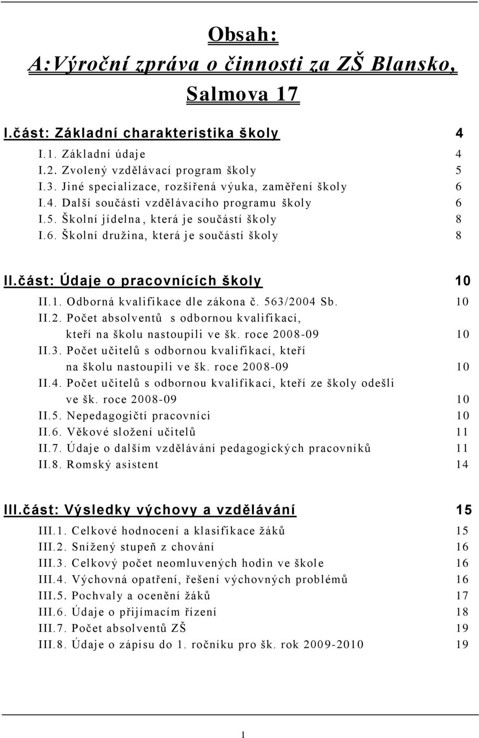 část: Údaje o pracovnících školy 10 II.1. Odborná kvalifikace dle zákona č. 563/2004 Sb. 10 II.2. Počet absolventů s odbornou kvalifikací, kteří na školu nastoupili ve šk. roce 2008-09 10 II.3. Počet učitelů s odbornou kvalifikací, kteří na školu nastoupili ve šk.