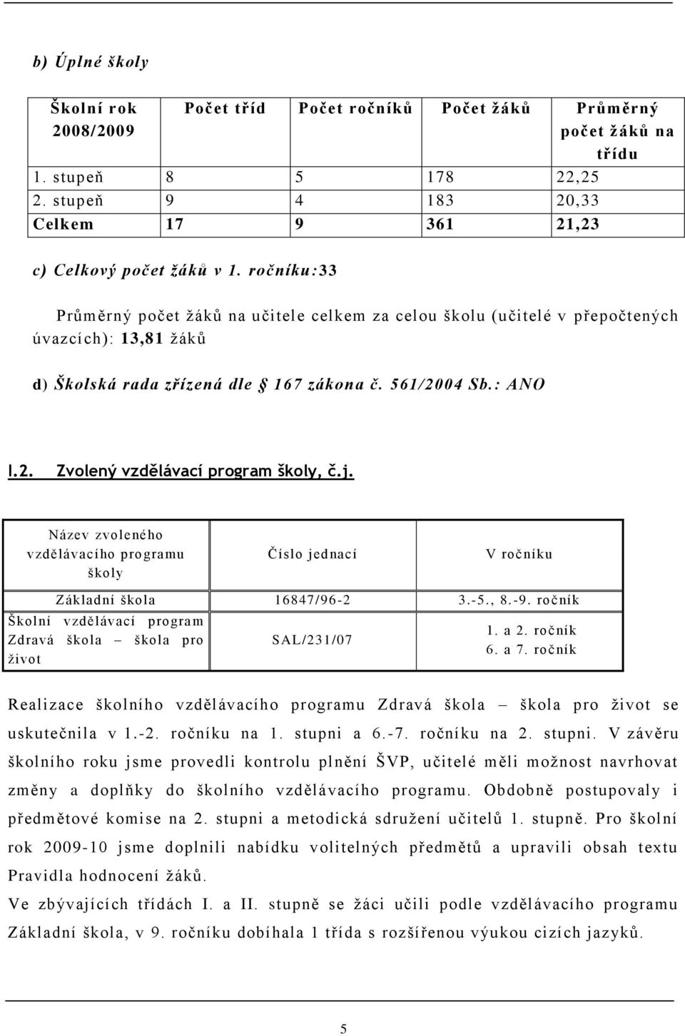 j. Název zvoleného vzdělávacího programu školy Číslo jednací V ročníku Základní škola 16847/96-2 3.-5., 8.-9. ročník Školní vzdělávací program Zdravá škola škola pro ţivot SAL/231/07 1. a 2. ročník 6.