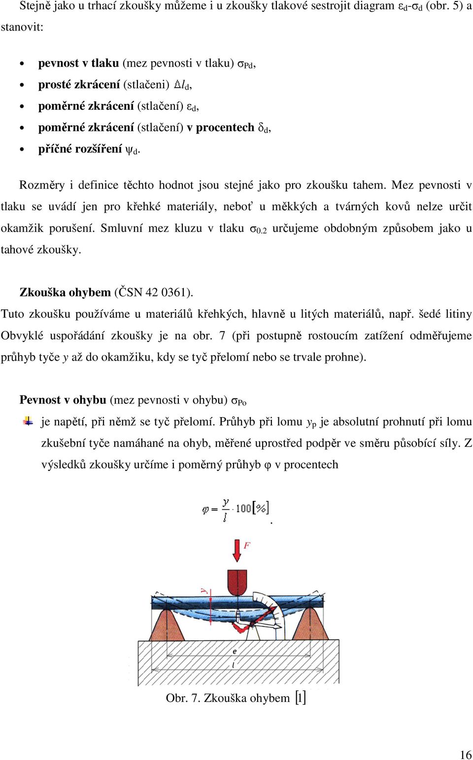 Rozměry i definice těchto hodnot jsou stejné jako pro zkoušku tahem. Mez pevnosti v tlaku se uvádí jen pro křehké materiály, neboť u měkkých a tvárných kovů nelze určit okamžik porušení.