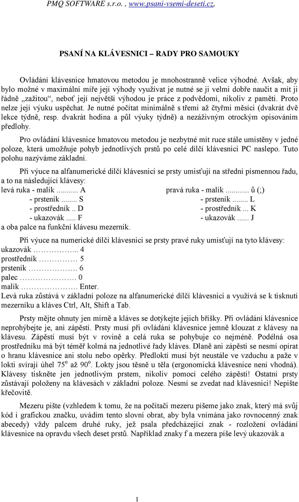 Proto nelze její výuku uspěchat. Je nutné počítat minimálně s třemi až čtyřmi měsíci (dvakrát dvě lekce týdně, resp. dvakrát hodina a půl výuky týdně) a nezáživným otrockým opisováním předlohy.