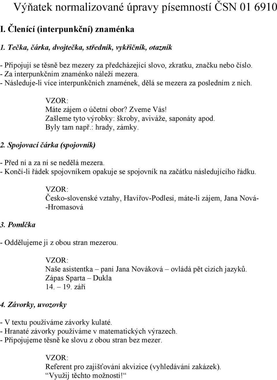 - Následuje-li více interpunkčních znamének, dělá se mezera za posledním z nich. Máte zájem o účetní obor? Zveme Vás! Zašleme tyto výrobky: škroby, aviváže, saponáty apod. Byly tam např.