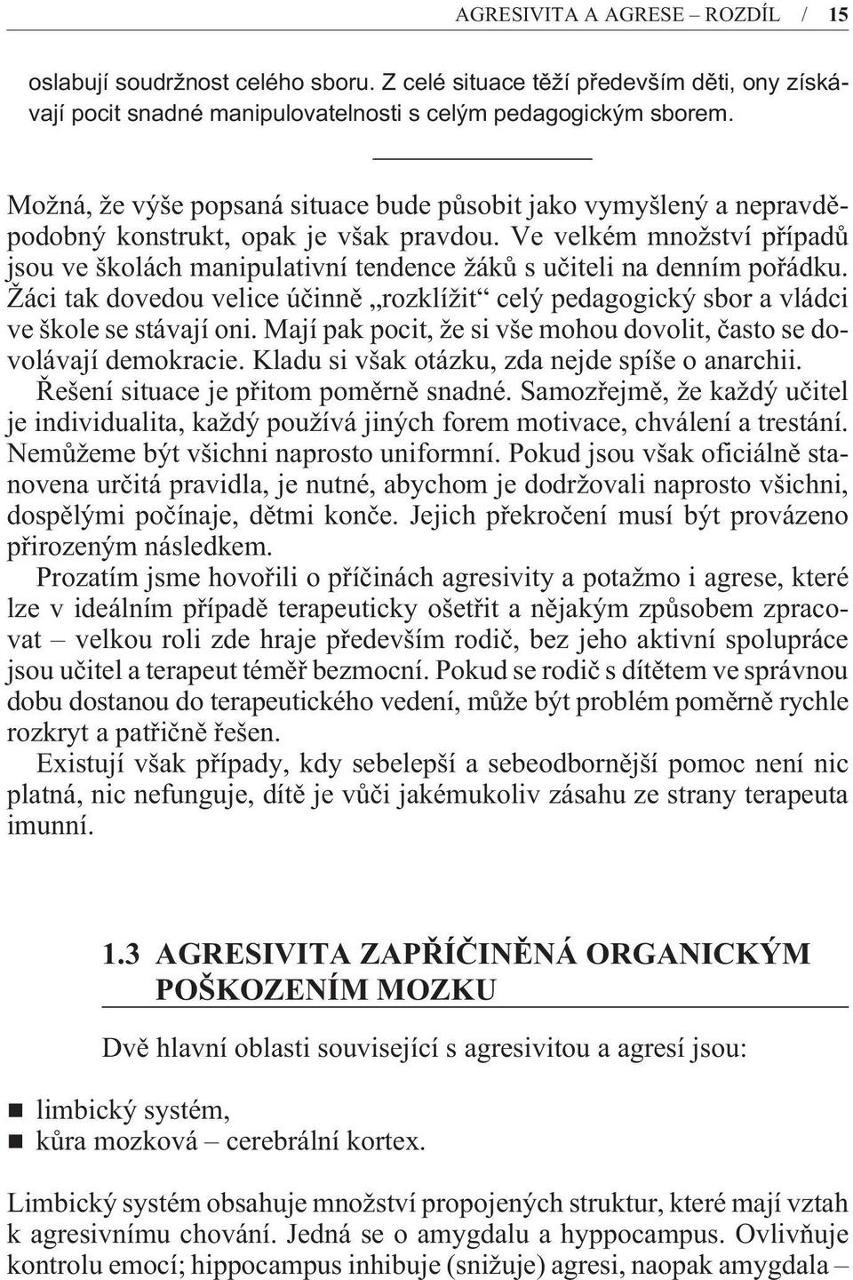 Ve velkém množství pøípadù jsou ve školách manipulativní tendence žákù s uèiteli na denním poøádku. Žáci tak dovedou velice úèinnì rozklížit celý pedagogický sbor a vládci ve škole se stávají oni.