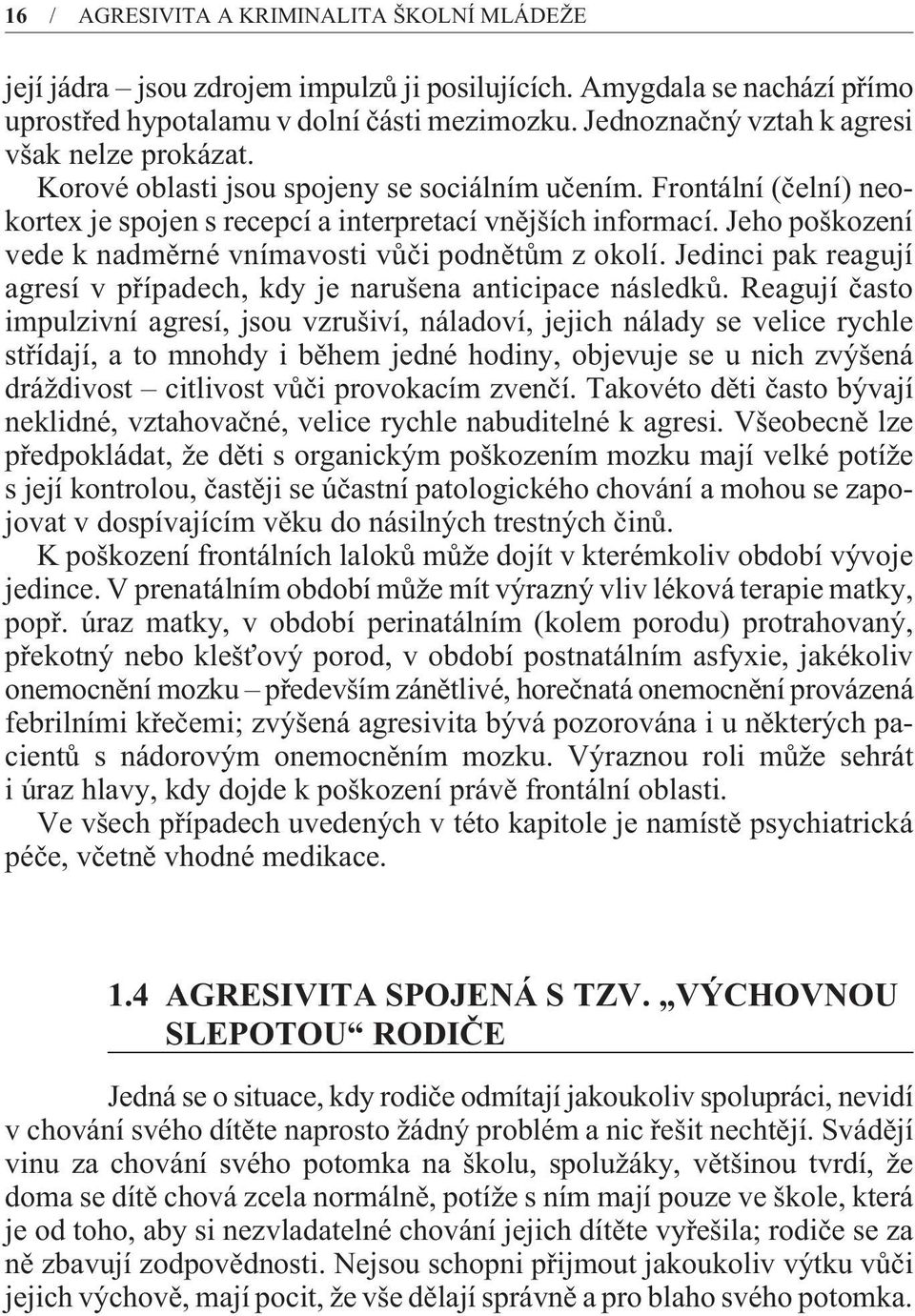 Jeho poškození vede k nadmìrné vnímavosti vùèi podnìtùm z okolí. Jedinci pak reagují agresí v pøípadech, kdy je narušena anticipace následkù.