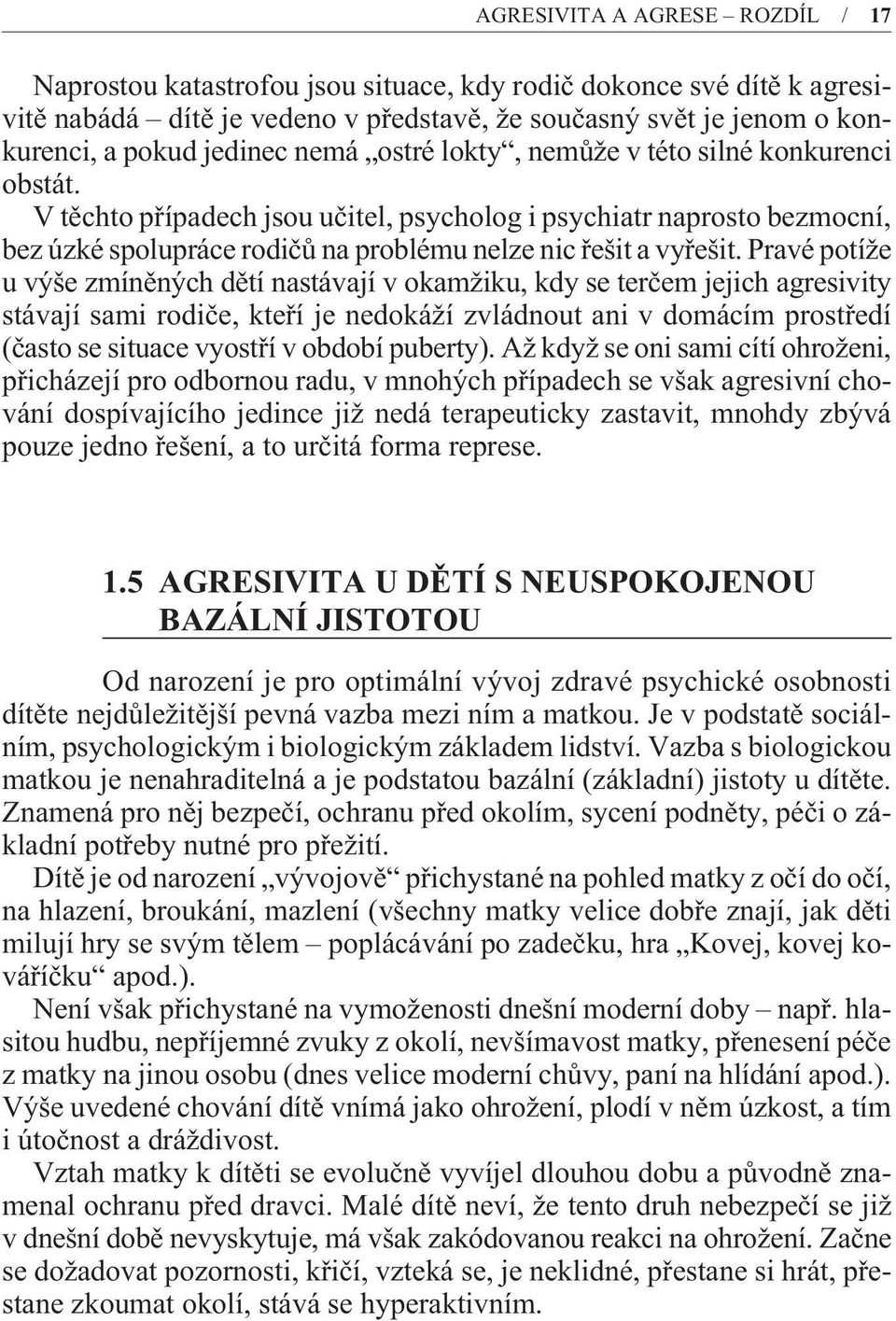 Pravé potíže u výše zmínìných dìtí nastávají v okamžiku, kdy se terèem jejich agresivity stávají sami rodièe, kteøí je nedokáží zvládnout ani v domácím prostøedí (èasto se situace vyostøí v období