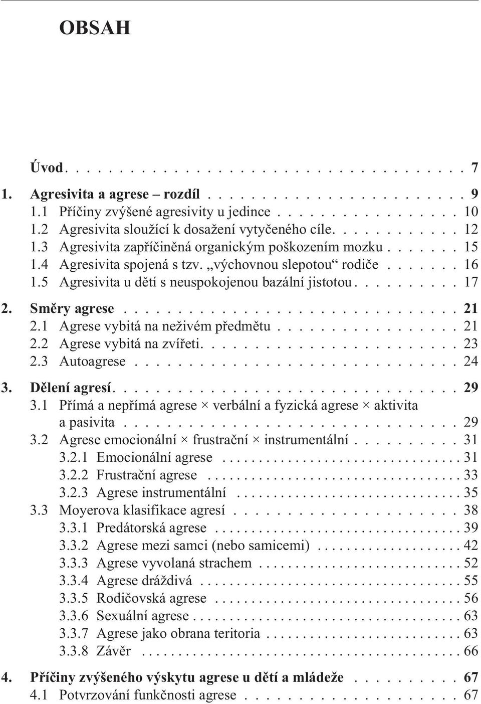 Smìry agrese...21 2.1 Agrese vybitá na neživém pøedmìtu................. 21 2.2 Agrese vybitá na zvíøeti........................ 23 2.3 Autoagrese.............................. 24 3. Dìlení agresí.