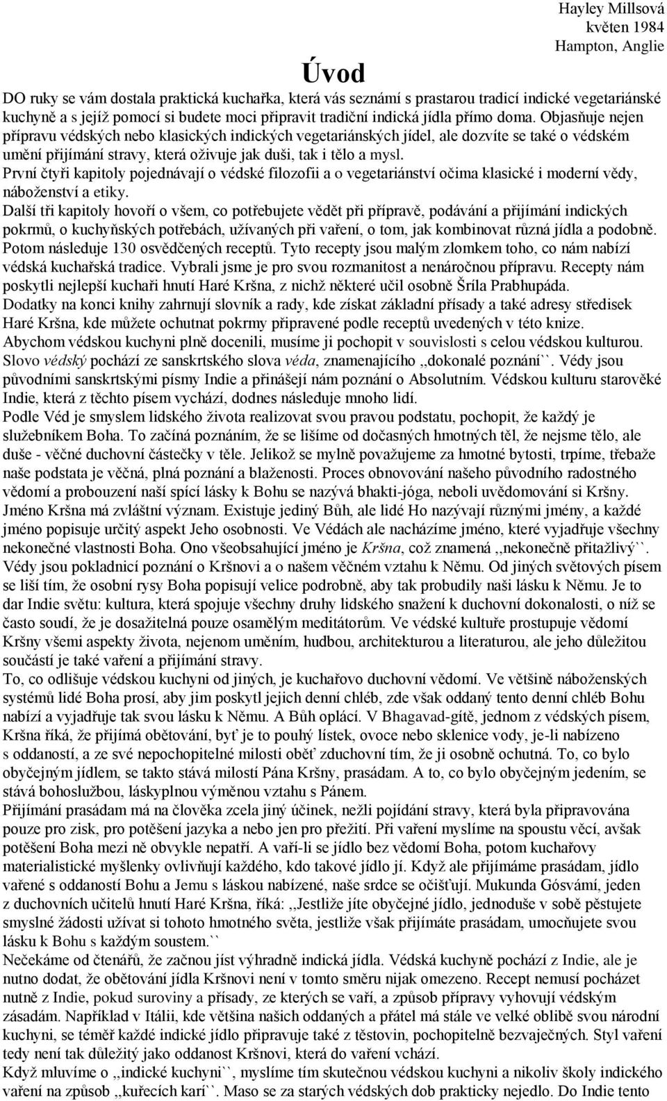 Objasňuje nejen přípravu védských nebo klasických indických vegetariánských jídel, ale dozvíte se také o védském umění přijímání stravy, která oţivuje jak duši, tak i tělo a mysl.