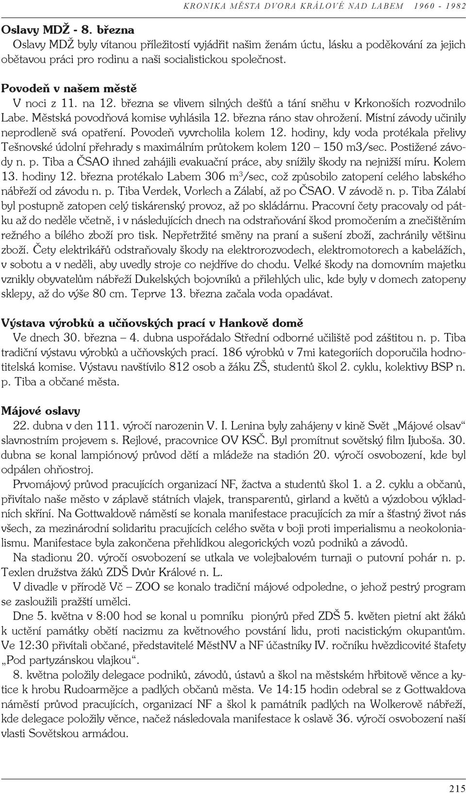 Místní závody učinily neprodleně svá opatření. Povodeň vyvrcholila kolem 12. hodiny, kdy voda protékala přelivy Tešnovské údolní přehrady s maximálním průtokem kolem 120 150 m3/sec.