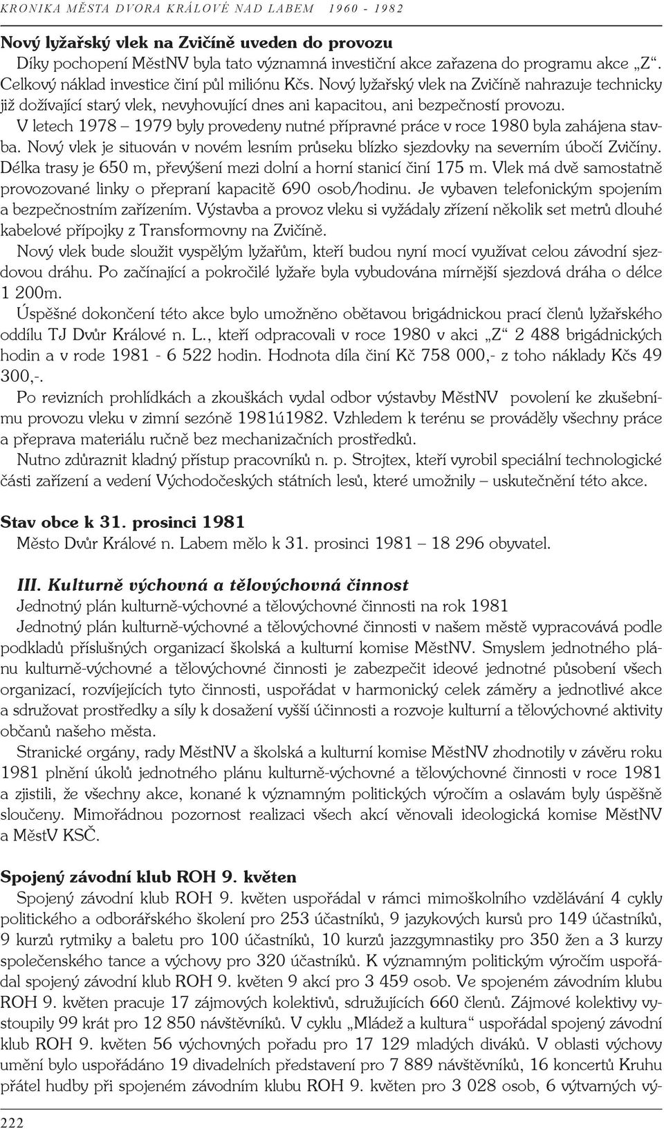 V letech 1978 1979 byly provedeny nutné přípravné práce v roce 1980 byla zahájena stavba. Nový vlek je situován v novém lesním průseku blízko sjezdovky na severním úbočí Zvičíny.