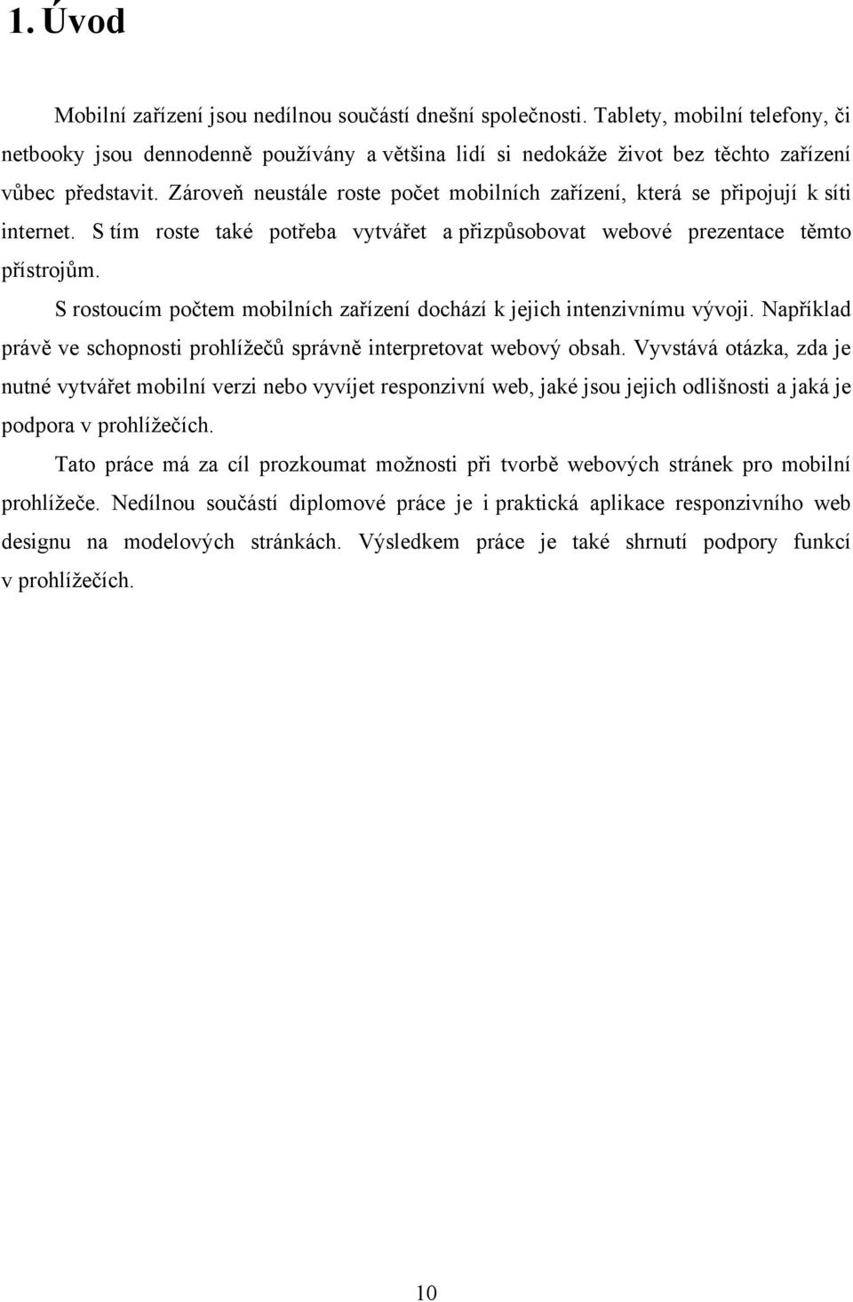 Zároveň neustále roste počet mobilních zařízení, která se připojují k síti internet. S tím roste také potřeba vytvářet a přizpůsobovat webové prezentace těmto přístrojům.