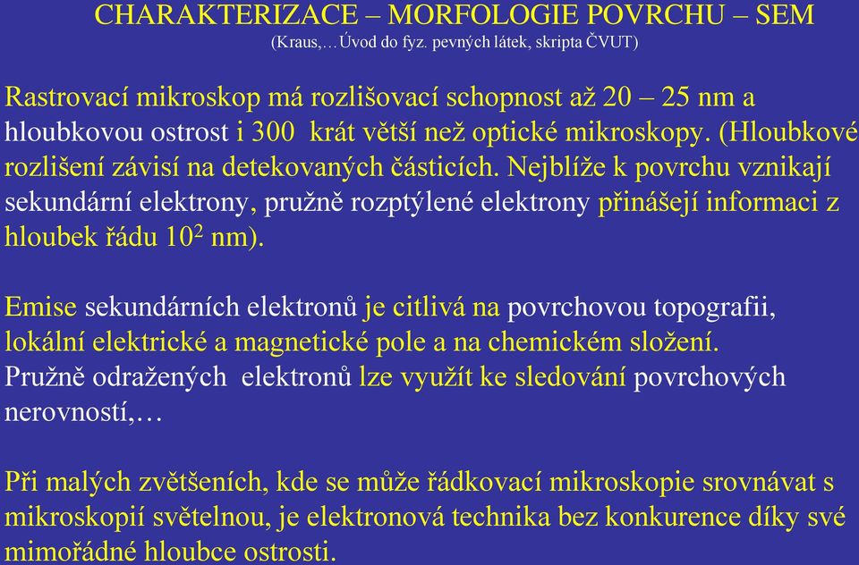 (Hloubkové rozlišení závisí na detekovaných částicích. Nejblíže k povrchu vznikají sekundární elektrony, pružně rozptýlené elektrony přinášejí informaci z hloubek řádu 10 2 nm).