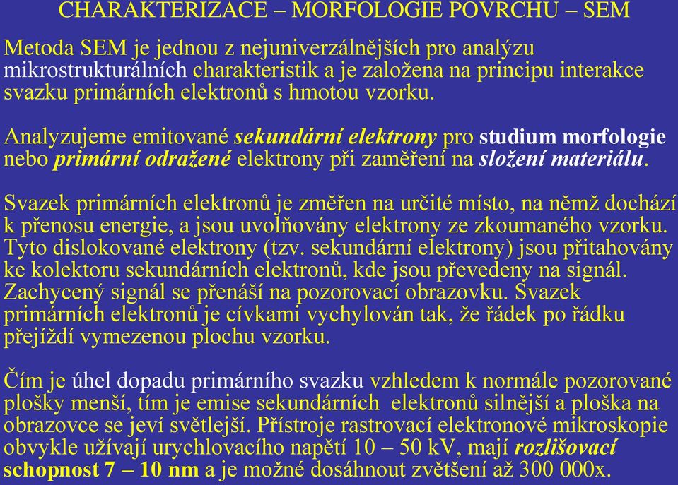 Svazek primárních elektronů je změřen na určité místo, na němž dochází k přenosu energie, a jsou uvolňovány elektrony ze zkoumaného vzorku. Tyto dislokované elektrony (tzv.