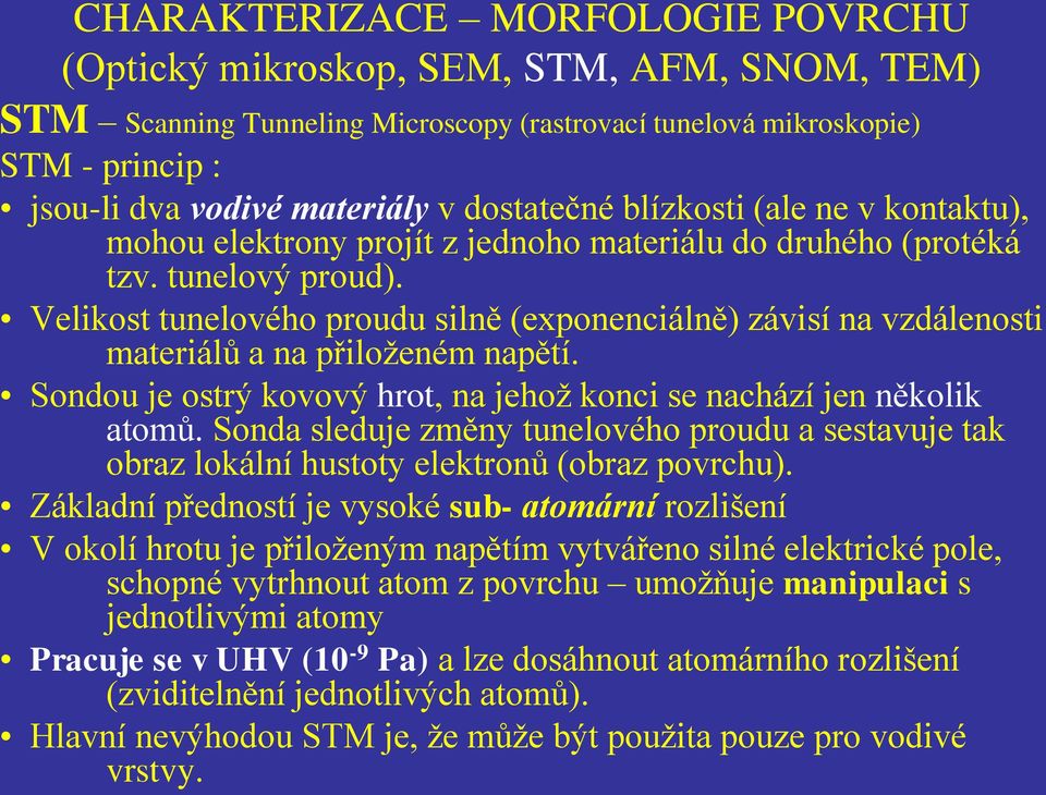 Velikost tunelového proudu silně (exponenciálně) závisí na vzdálenosti materiálů a na přiloženém napětí. Sondou je ostrý kovový hrot, na jehož konci se nachází jen několik atomů.