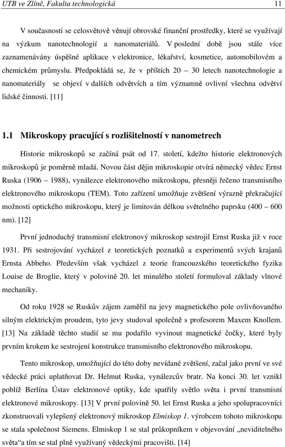 Předpokládá se, že v příštích 20 30 letech nanotechnologie a nanomateriály se objeví v dalších odvětvích a tím významně ovlivní všechna odvětví lidské činnosti. [11] 1.