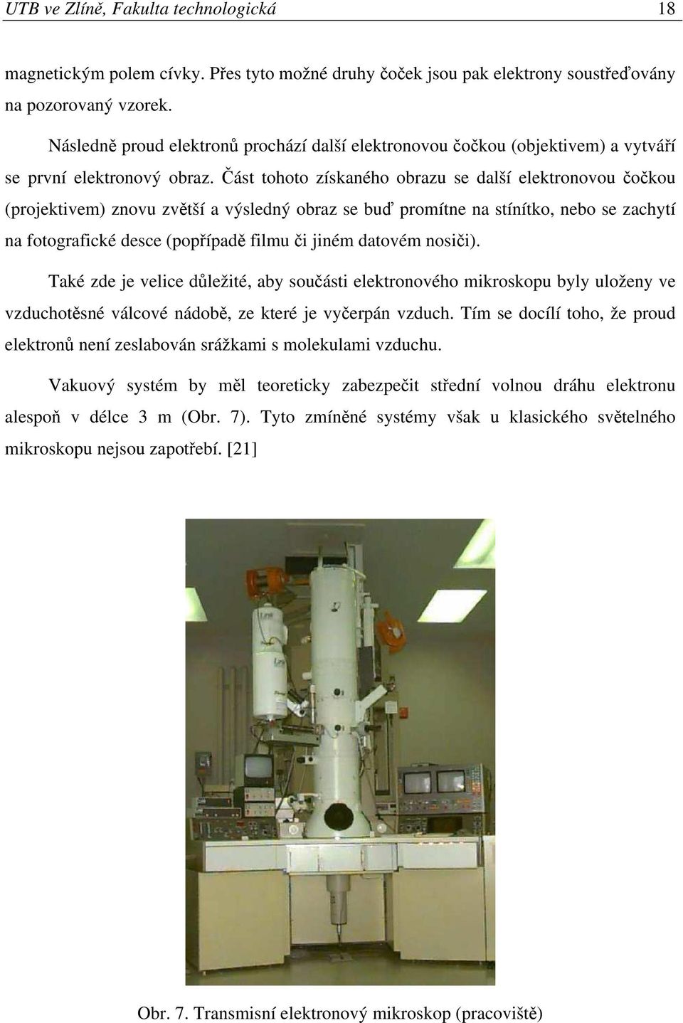 Část tohoto získaného obrazu se další elektronovou čočkou (projektivem) znovu zvětší a výsledný obraz se buď promítne na stínítko, nebo se zachytí na fotografické desce (popřípadě filmu či jiném