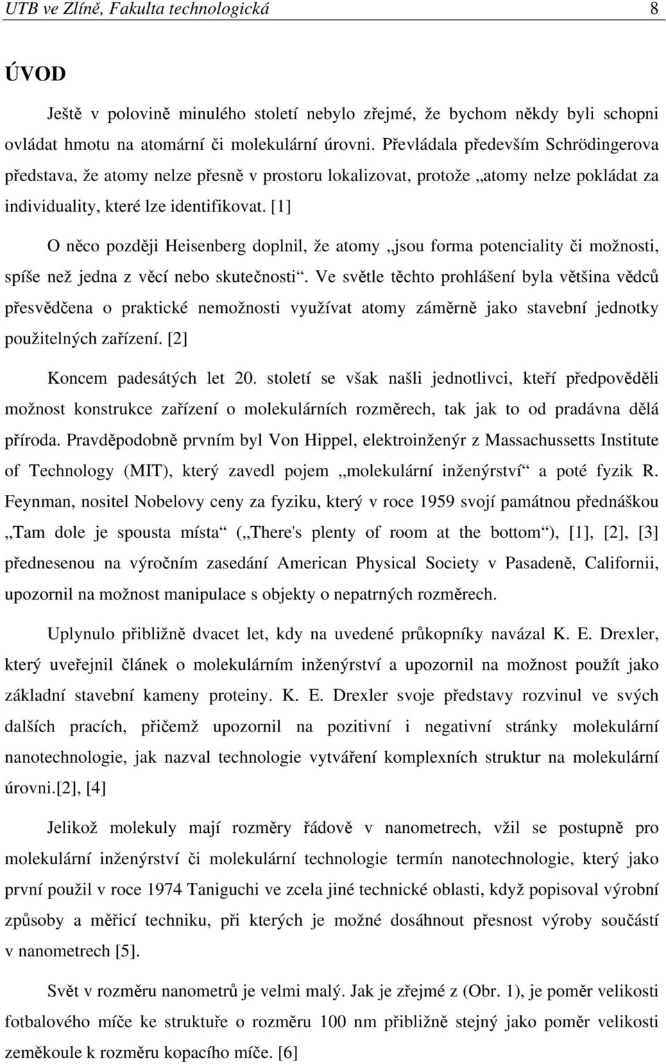 [1] O něco později Heisenberg doplnil, že atomy jsou forma potenciality či možnosti, spíše než jedna z věcí nebo skutečnosti.