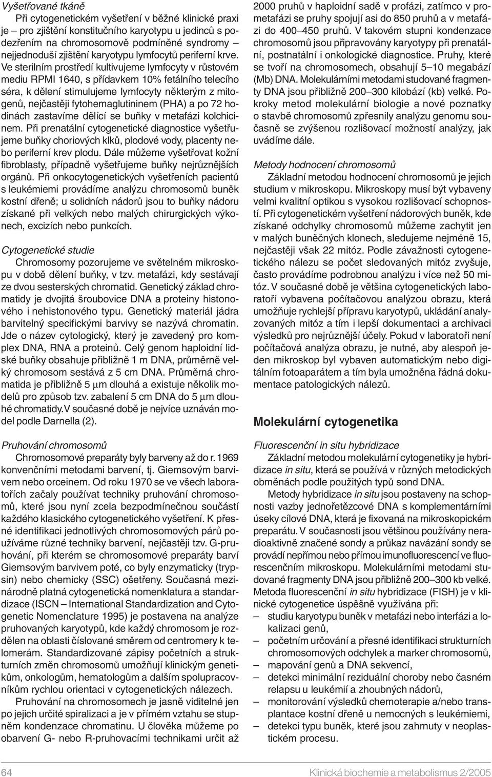Ve sterilním prostředí kultivujeme lymfocyty v růstovém mediu RPMI 1640, s přídavkem 10% fetálního telecího séra, k dělení stimulujeme lymfocyty některým z mitogenů, nejčastěji fytohemaglutininem