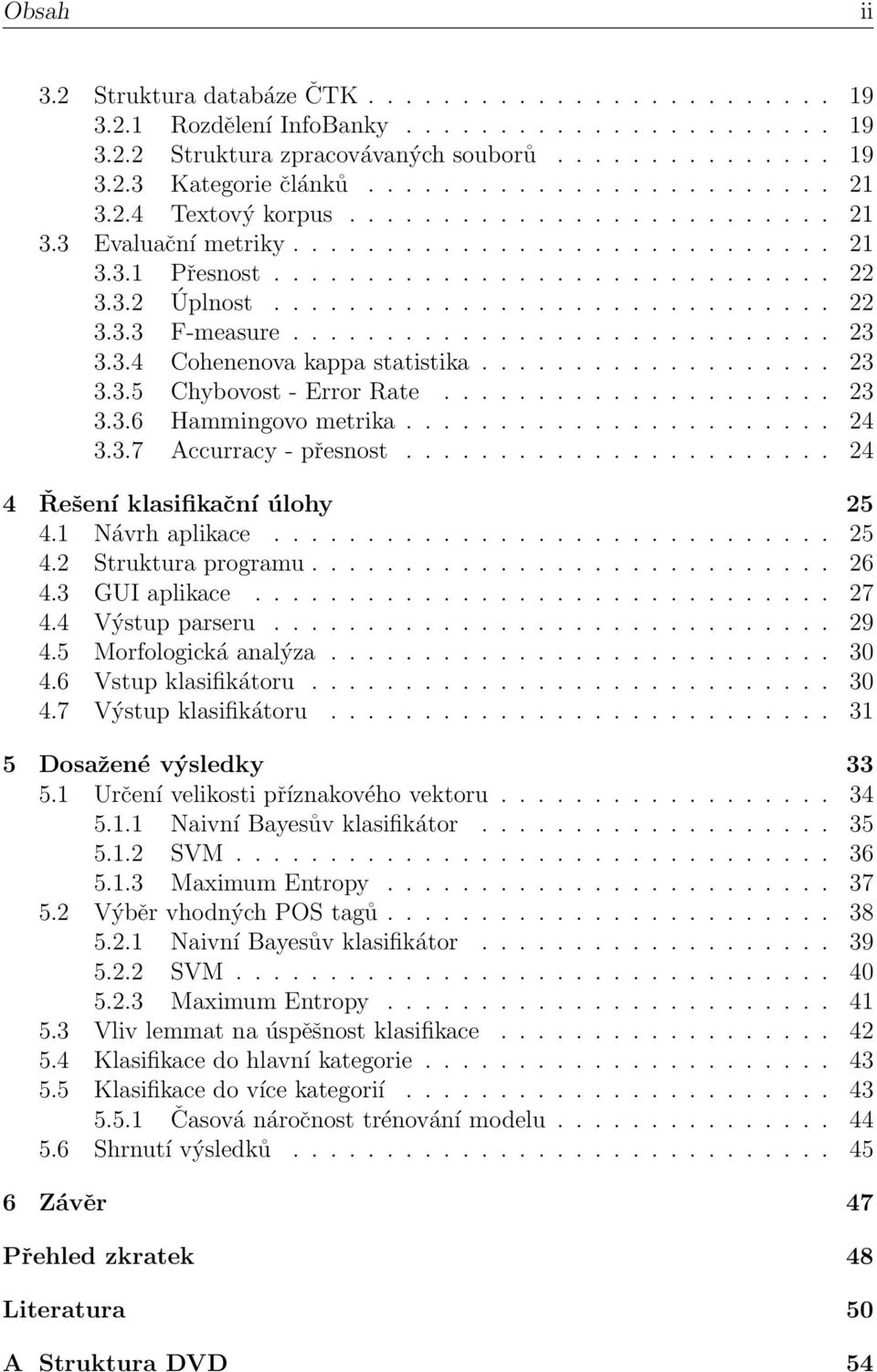 ............................ 23 3.3.4 Cohenenova kappa statistika................... 23 3.3.5 Chybovost - Error Rate..................... 23 3.3.6 Hammingovo metrika....................... 24 3.3.7 Accurracy - přesnost.