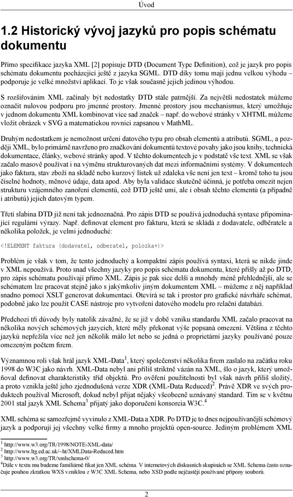 SGML. DTD díky tomu mají jednu velkou výhodu podporuje je velké množství aplikací. To je však současně jejich jedinou výhodou. S rozšiřováním XML začínaly být nedostatky DTD stále patrnější.