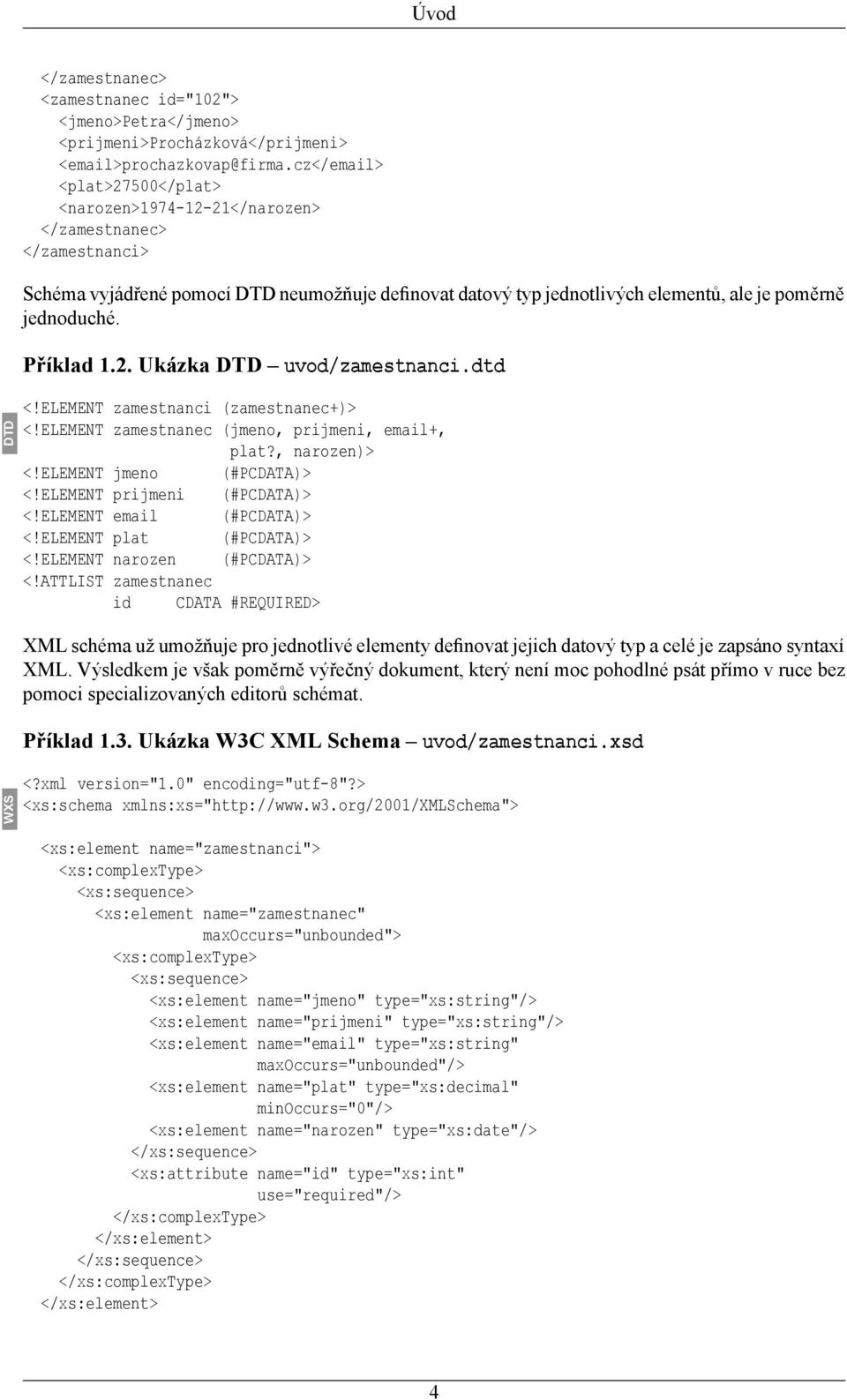 Příklad 1.2. Ukázka DTD uvod/zamestnanci.dtd DTD <!ELEMENT zamestnanci (zamestnanec+)> <!ELEMENT zamestnanec (jmeno, prijmeni, email+, plat?, narozen)> <!ELEMENT jmeno (#PCDATA)> <!