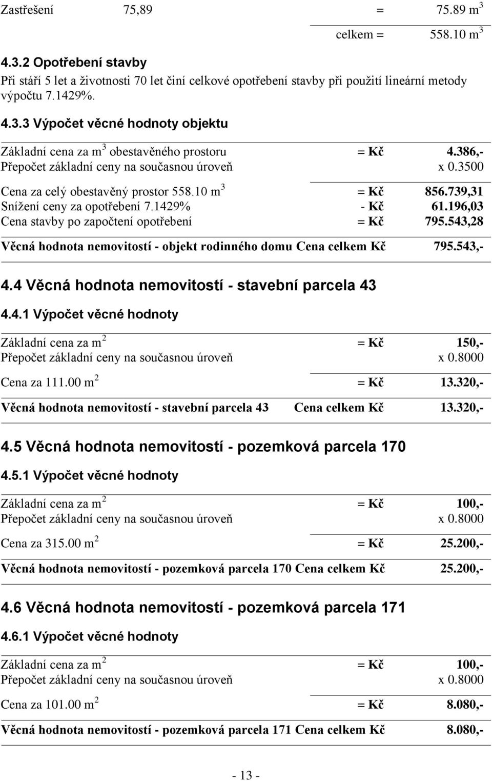 196,03 Cena stavby po započtení opotřebení = Kč 795.543,28 Věcná hodnota nemovitostí - objekt rodinného domu Cena celkem Kč 795.543,- 4.4 Věcná hodnota nemovitostí - stavební parcela 43 4.4.1 Výpočet věcné hodnoty Základní cena za m 2 = Kč 150,- Přepočet základní ceny na současnou úroveň x 0.