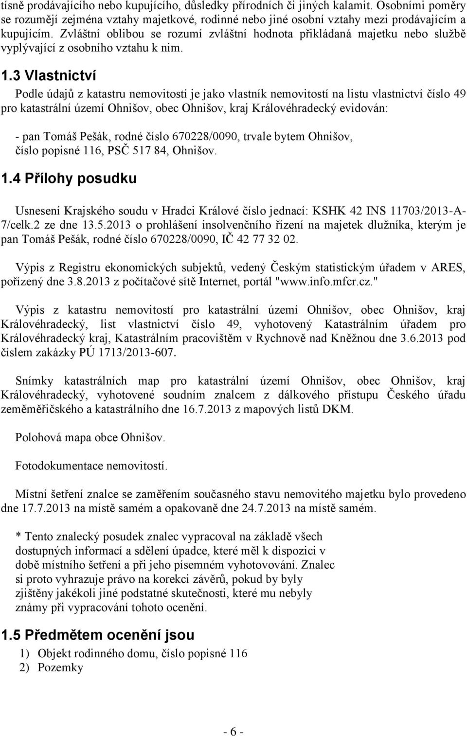 3 Vlastnictví Podle údajů z katastru nemovitostí je jako vlastník nemovitostí na listu vlastnictví číslo 49 pro katastrální území Ohnišov, obec Ohnišov, kraj Královéhradecký evidován: - pan Tomáš