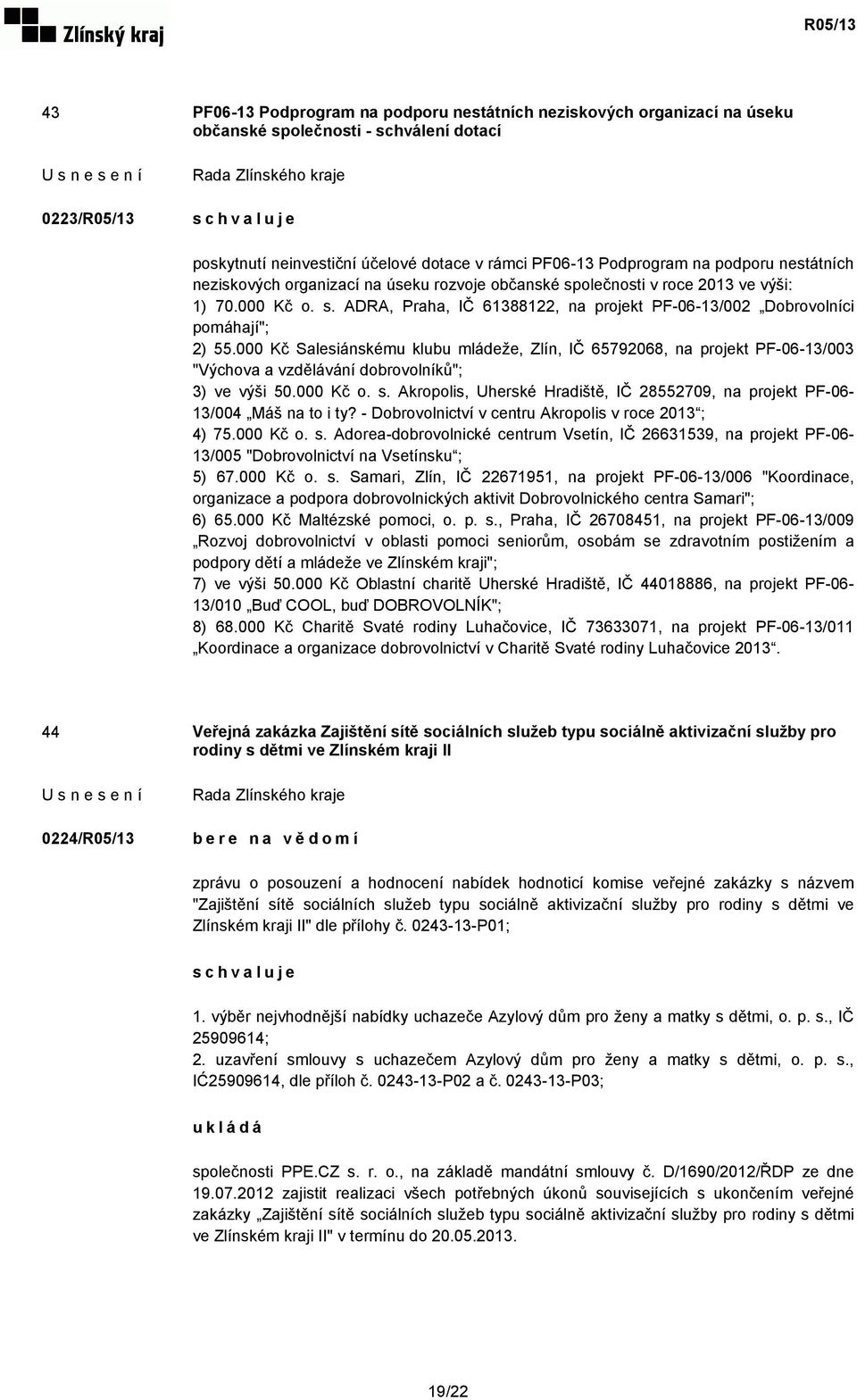 000 Kč Salesiánskému klubu mládeže, Zlín, IČ 65792068, na projekt PF-06-13/003 "Výchova a vzdělávání dobrovolníků"; 3) ve výši 50.000 Kč o. s.