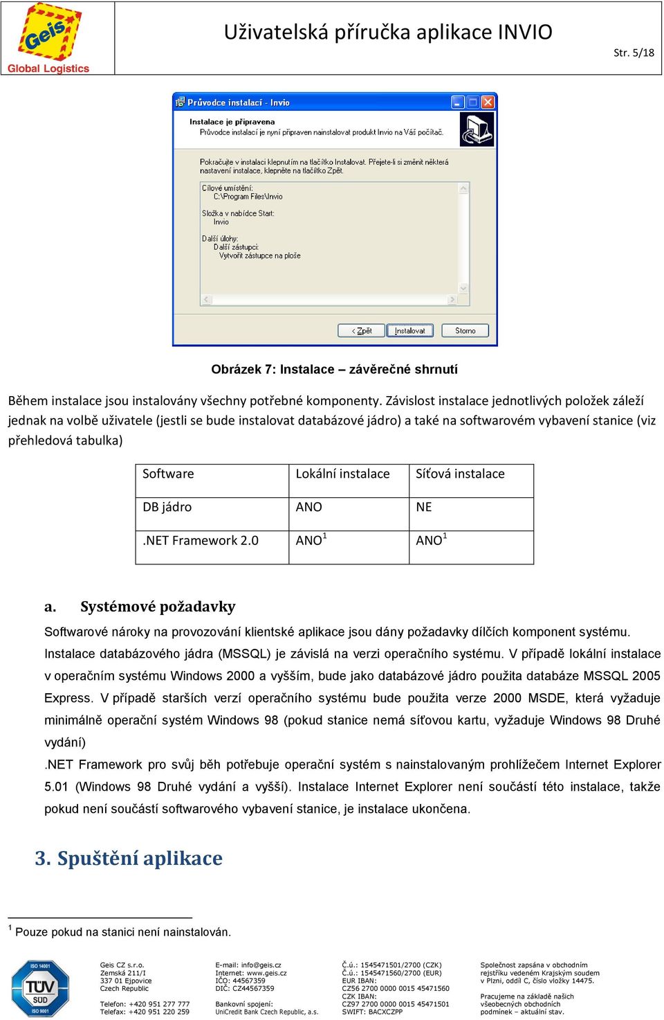 instalace Síťová instalace DB jádro ANO NE.NET Framework 2.0 ANO 1 ANO 1 a. Systémové požadavky Softwarové nároky na provozování klientské aplikace jsou dány požadavky dílčích komponent systému.