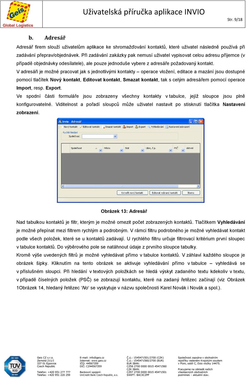 V adresáři je možné pracovat jak s jednotlivými kontakty operace vložení, editace a mazání jsou dostupné pomocí tlačítek Nový kontakt, Editovat kontakt, Smazat kontakt, tak s celým adresářem pomocí