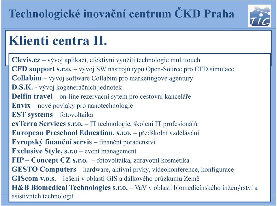 r.o. předškolní vzdělávání Evropský finanční servis finanční poradenství Exclusive Style, s.r.o event management FIP Concept CZ s.r.o. fotovoltaika, zdravotní kosmetika GESTO Computers hardware, aktivní prvky, videokonference, konfigurace GIScom v.