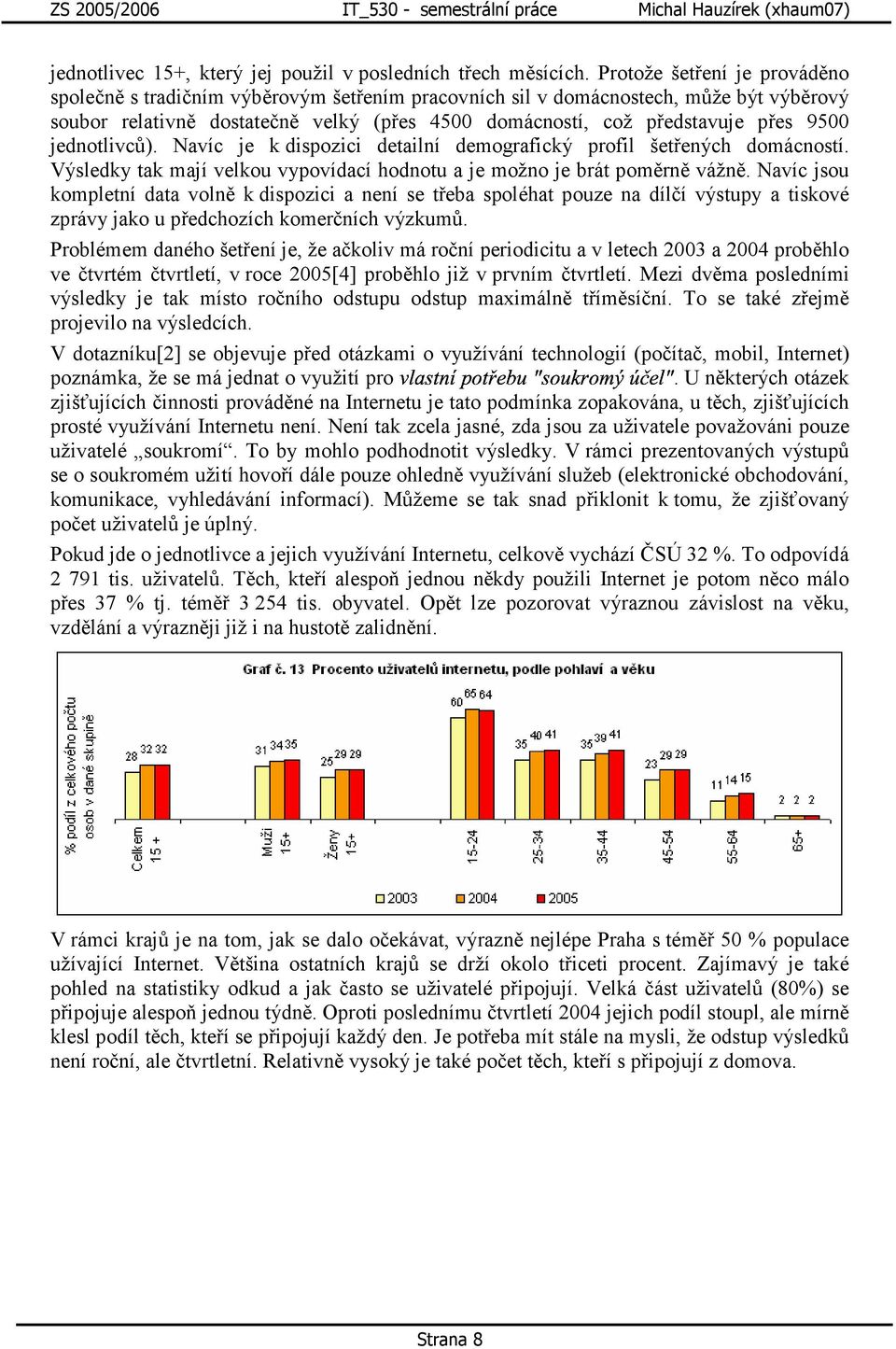 9500 jednotlivců). Navíc je k dispozici detailní demografický profil šetřených domácností. Výsledky tak mají velkou vypovídací hodnotu a je možno je brát poměrně vážně.