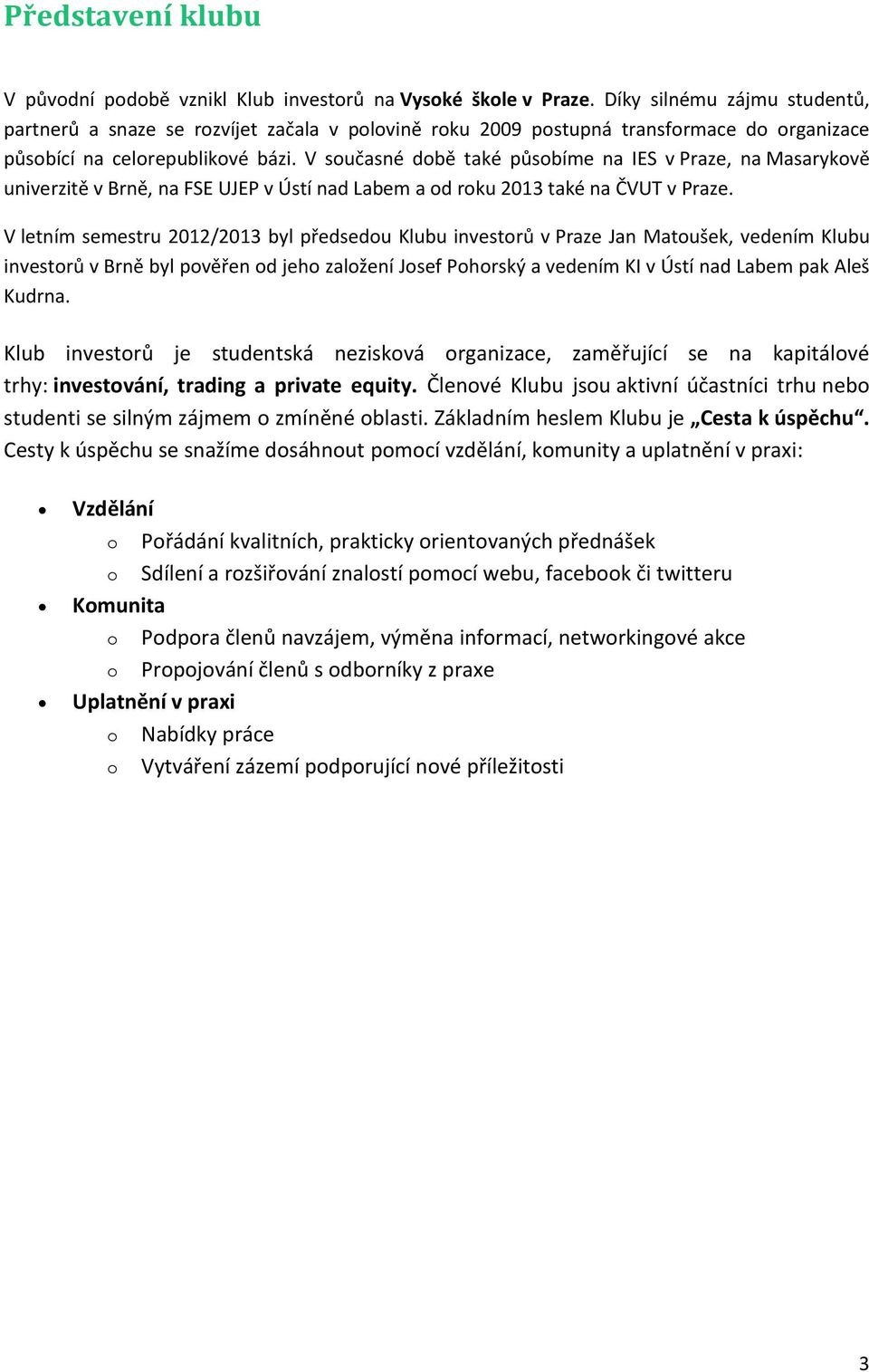 V současné době také působíme na IES v Praze, na Masarykově univerzitě v Brně, na FSE UJEP v Ústí nad Labem a od roku 2013 také na ČVUT v Praze.