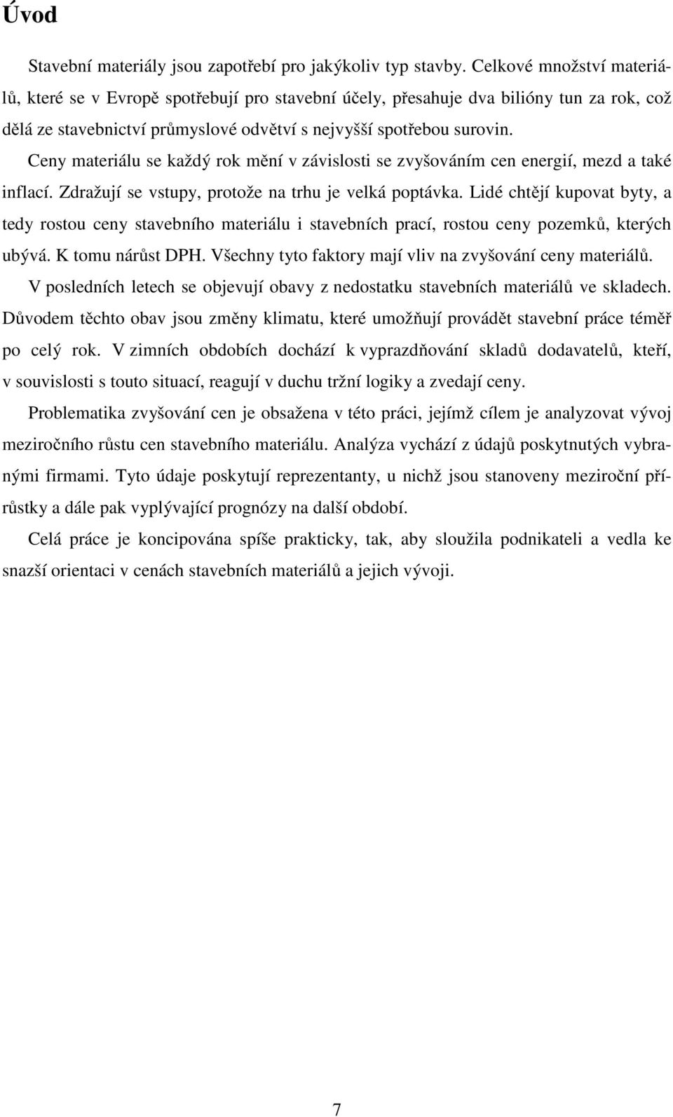 Ceny materiálu se každý rok mění v závislosti se zvyšováním cen energií, mezd a také inflací. Zdražují se vstupy, protože na trhu je velká poptávka.