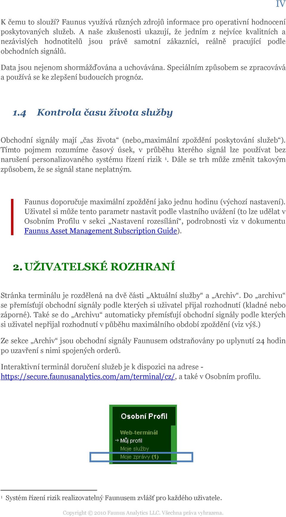 Data jsou nejenom shormáţďována a uchovávána. Speciálním způsobem se zpracovává a pouţívá se ke zlepšení budoucích prognóz. IV 1.