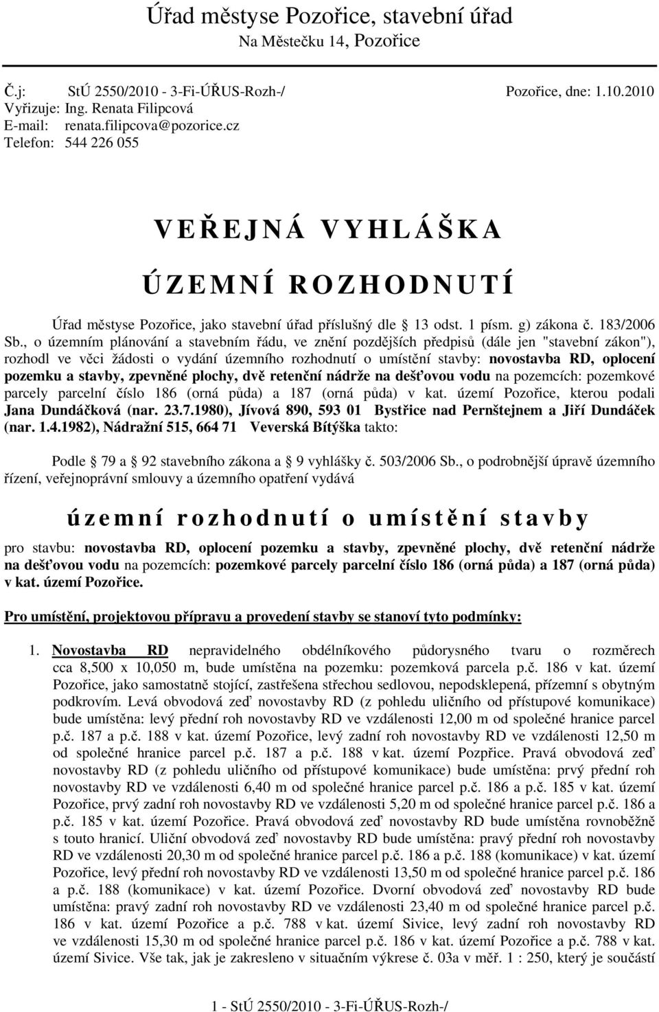 , o územním plánování a stavebním řádu, ve znění pozdějších předpisů (dále jen "stavební zákon"), rozhodl ve věci žádosti o vydání územního rozhodnutí o umístění stavby: novostavba RD, oplocení