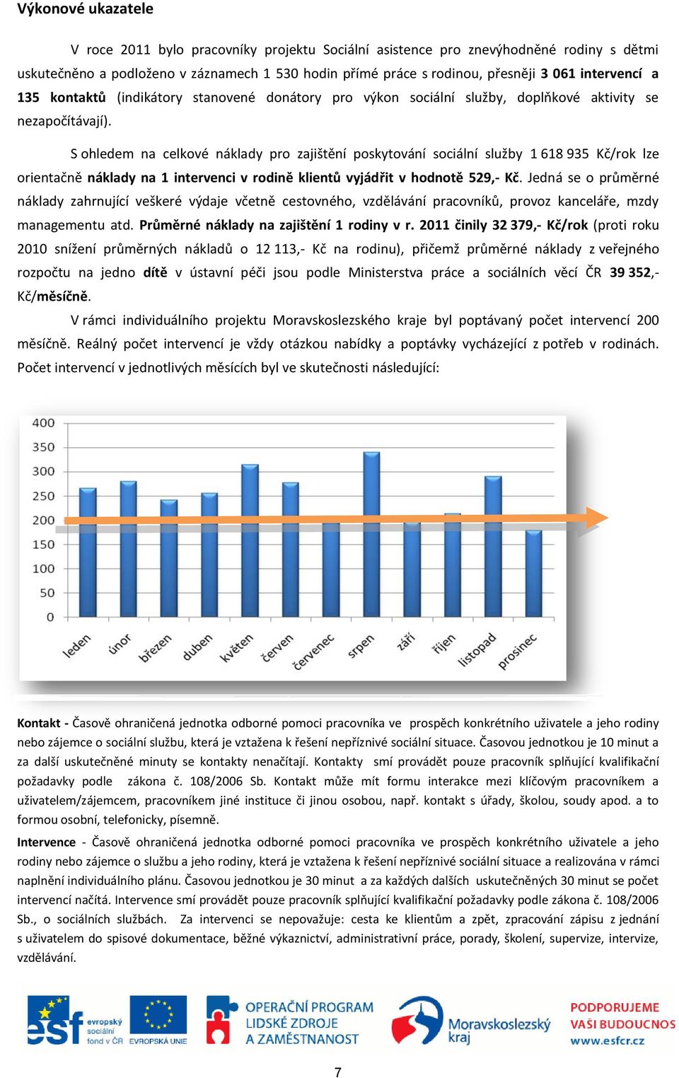 S ohledem na celkové náklady pro zajištění poskytování sociální služby 1 618 935 Kč/rok lze orientačně náklady na 1 intervenci v rodině klientů vyjádřit v hodnotě 529,- Kč.