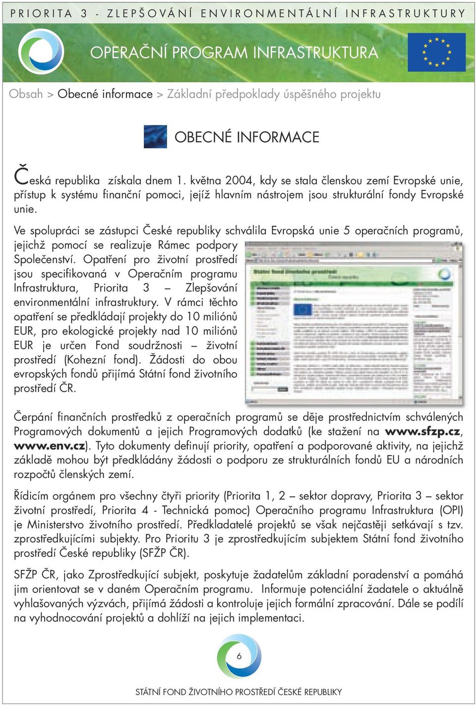 Ve spolupráci se zástupci České republiky schválila Evropská unie 5 operačních programů, jejichž pomocí se realizuje Rámec podpory Společenství.