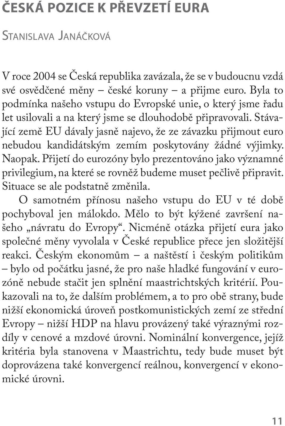 Stávající země EU dávaly jasně najevo, že ze závazku přijmout euro nebudou kandidátským zemím poskytovány žádné výjimky. Naopak.